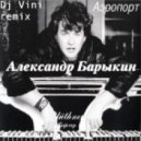 Александр Барыкин - Аэропорт (Dj Vini remix)