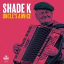Shade k - Uncle\'s Advice (Original)
