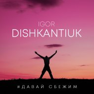 ИГОРЬ ДИШКАНТЮК - ДАВАЙ СБЕЖИМ (Original Mix)