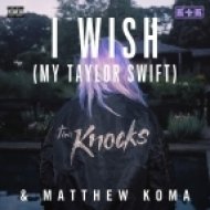 The Knocks & Matthew Koma - I Wish (My Taylor Swift)