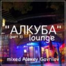Alexey Gavrilov - Alkuba lounge (part 3)
