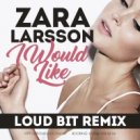 Zara Larsson - I Would Like (Loud Bit Remix) (Original Mix)