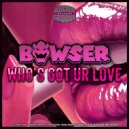 Bowser - Who´s Got Ur Love (Original Mix)